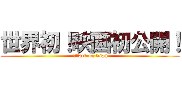 世界初！映画初公開！ (attack on titan)