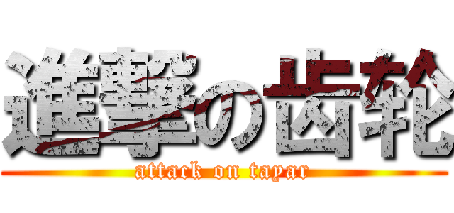 進撃の齿轮 (attack on tayar)