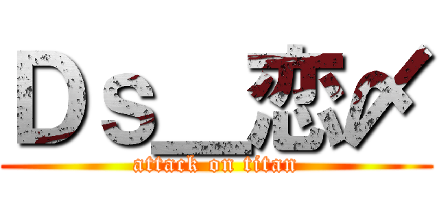 Ｄｓ＿恋〆 (attack on titan)