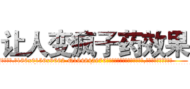 让人变疯子药效果 (让人变疯子药效果【电.话186x0156x9662-Q194843976林氏药业】我们做的是长期生意,靠的是老客户长期支持
参考消息网2月20日报道 韩媒称，“剩女多、离婚率高的城市，房价一定会上涨。”这是中国经济学家金岩石2016年12月参加在上海举行的房地产相关论坛时说的话。
)