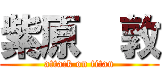 紫原  敦 (attack on titan)