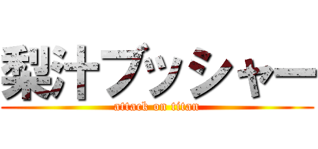 梨汁ブッシャー (attack on titan)