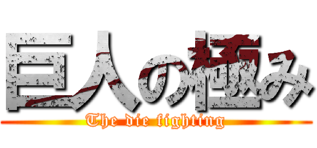 巨人の極み (The die fighting)