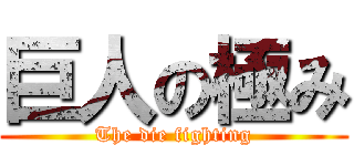 巨人の極み (The die fighting)