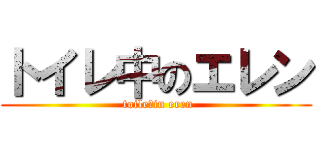 トイレ中のエレン ( toile　in eren)