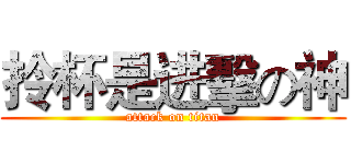 拎杯是进擊の神 (attack on titan)