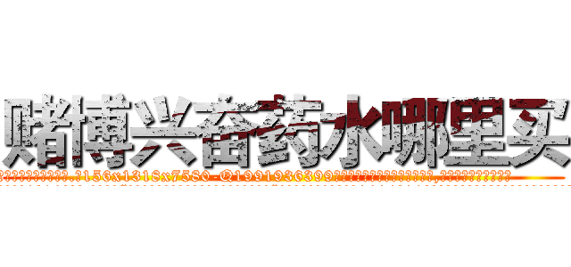 赌博兴奋药水哪里买 (赌博兴奋药水哪里买【电.话156x1318x7580-Q1991936399鑫宏药业】我们做的是长期生意,靠的是老客户长期支持
参考消息网2月20日报道 韩媒称，“剩女多、离婚率高的城市，房价一定会上涨。”这是中国经济学家金岩石2016年12月参加在上海举行的房地产相关论坛时说的话。
)