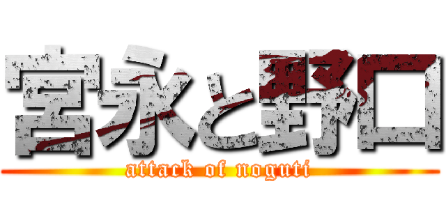 宮永と野口 (attack of noguti)