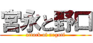 宮永と野口 (attack of noguti)