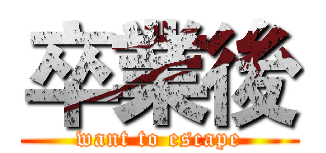 卒業後 ( want to escape )