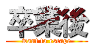 卒業後 ( want to escape )