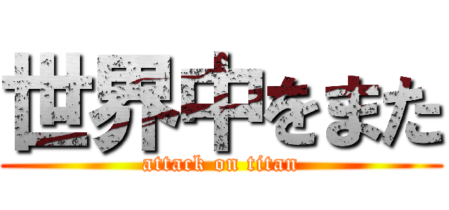 世界中をまた (attack on titan)