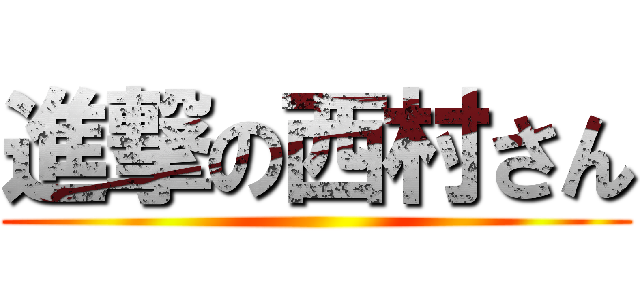 進撃の西村さん ()