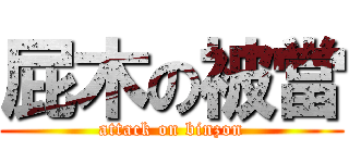 屁木の被當 (attack on binzon)