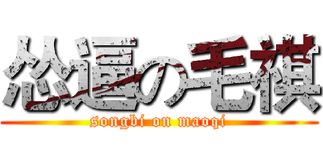 怂逼の毛祺 (songbi on maoqi)