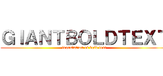 ＧＩＡＮＴＢＯＬＤＴＥＸＴ (translation of bold text)