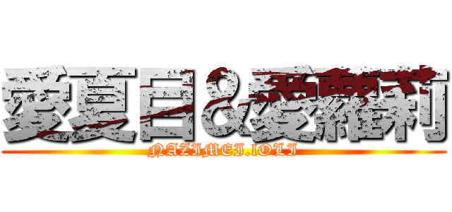 愛夏目＆愛蘿莉 (NAZIMEI.lOLI)