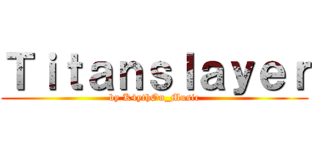 Ｔｉｔａｎｓｌａｙｅｒ (by K4ythØn_Music)