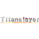 Ｔｉｔａｎｓｌａｙｅｒ (by K4ythØn_Music)