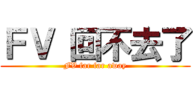 ＦＶ 回不去了 (FV far far away)