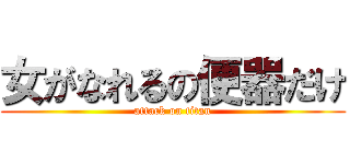 女がなれるの便器だけ (attack on titan)