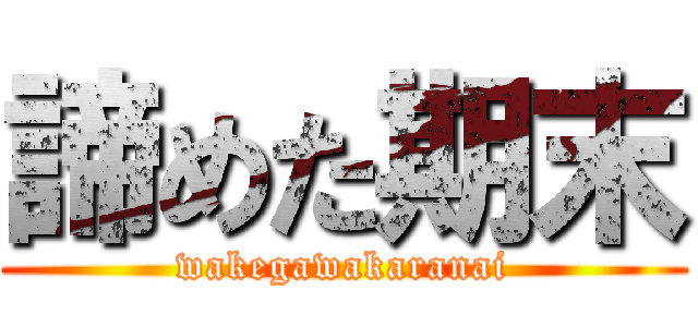 諦めた期末 (wakegawakaranai)