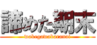 諦めた期末 (wakegawakaranai)