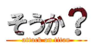 そうか？ (attack on titan)