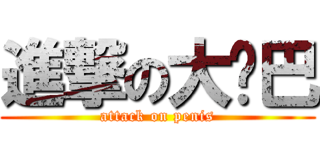 進撃の大雞巴 (attack on penis)