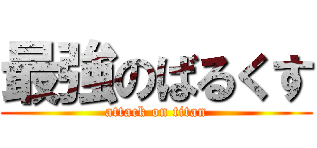 最強のばるくす (attack on titan)