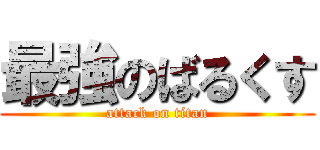 最強のばるくす (attack on titan)