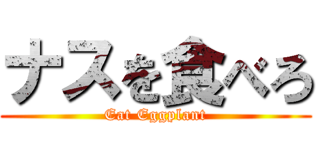 ナスを食べろ (Eat Eggplant)