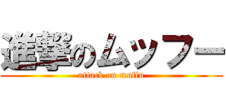 進撃のムッフー (attack on muffu)