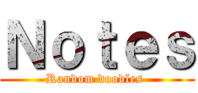 Ｎｏｔｅｓ (Random doodles )