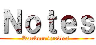 Ｎｏｔｅｓ (Random doodles )