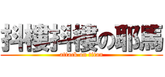 抖樓抖樓の耶馬 (attack on titan)
