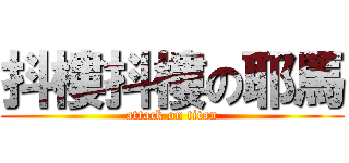 抖樓抖樓の耶馬 (attack on titan)