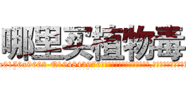 哪里买植物毒 (哪里买植物毒【电.话186x0156x9662-Q194843976林氏药业】我们做的是长期生意,靠的是老客户长期支持
参考消息网2月20日报道 韩媒称，“剩女多、离婚率高的城市，房价一定会上涨。”这是中国经济学家金岩石2016年12月参加在上海举行的房地产相关论坛时说的话。
)