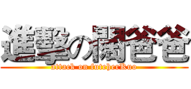 進擊の闊爸爸 (attack on futeherKuo)