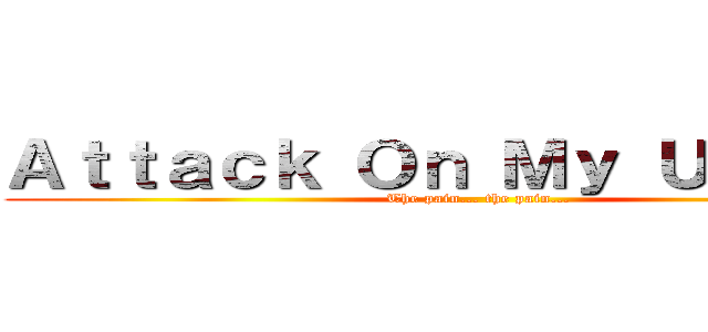 Ａｔｔａｃｋ Ｏｎ Ｍｙ Ｕｔｅｒｕｓ (The pain... the pain...)