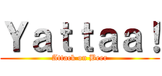 Ｙａｔｔａａ！ (Attack on Beer)
