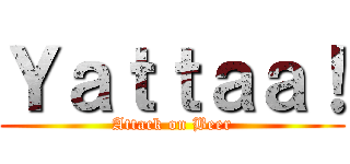 Ｙａｔｔａａ！ (Attack on Beer)