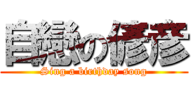 自戀の偐彦 (Sing a birthday song)