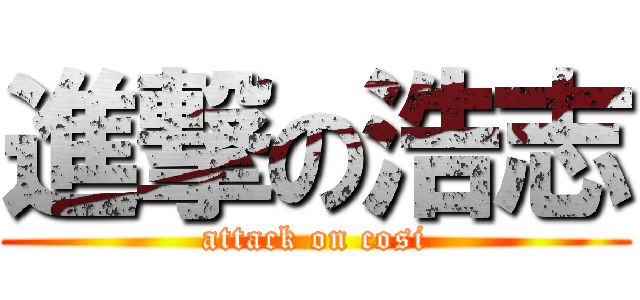 進撃の浩志 (attack on cosi)