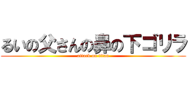 るいの父さんの鼻の下ゴリラ (attack on titan)