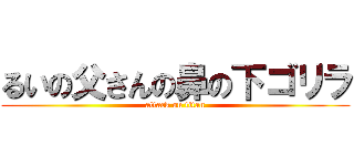 るいの父さんの鼻の下ゴリラ (attack on titan)