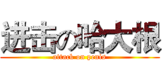 进击の哈大根 (attack on penis)