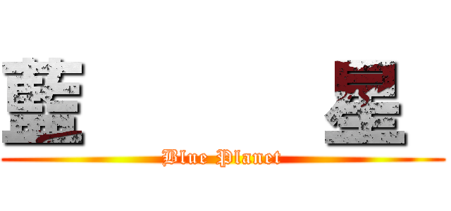 藍      星  (Blue Planet)