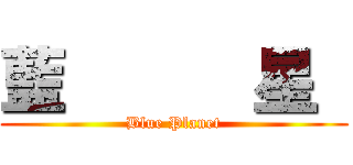 藍      星  (Blue Planet)