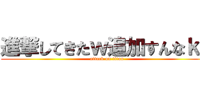 進撃してきたｗ追加すんなｋｓ (attack on titan)